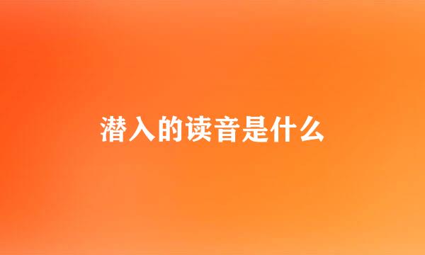 潜入的读音是什么