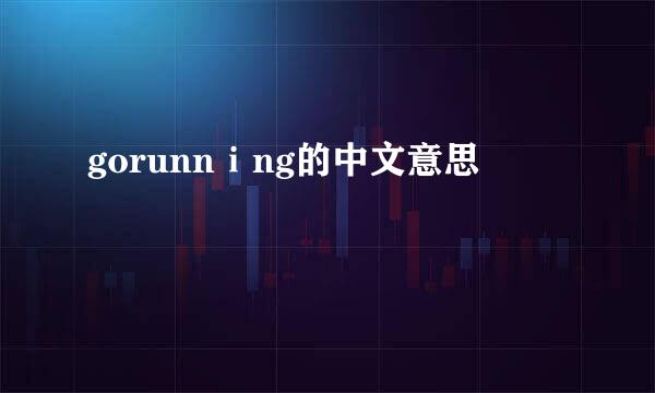 gorunnⅰng的中文意思