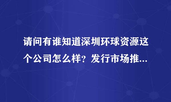 请问有谁知道深圳环球资源这个公司怎么样？发行市场推广是做什么的？待遇怎么样？