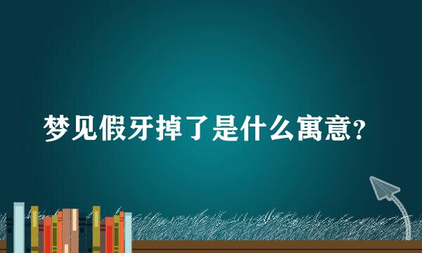 梦见假牙掉了是什么寓意？