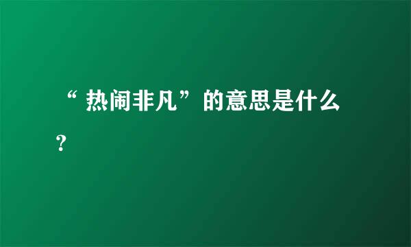 “ 热闹非凡”的意思是什么？