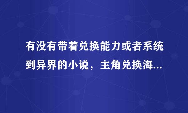 有没有带着兑换能力或者系统到异界的小说，主角兑换海贼王里面的恶魔果实能力的。