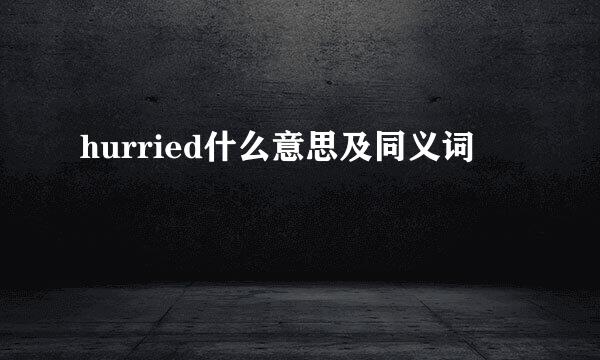 hurried什么意思及同义词