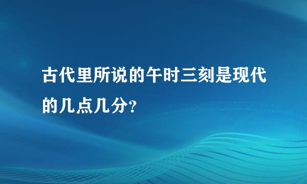 古代里所说的午时三刻是现代的几点几分？