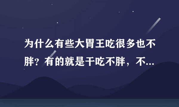 为什么有些大胃王吃很多也不胖？有的就是干吃不胖，不是去健身房运动的，是不是胃吸收不好就不会长胖？