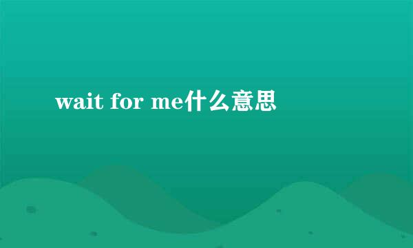 wait for me什么意思