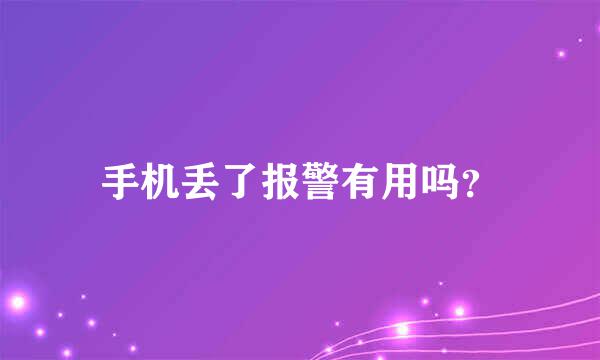 手机丢了报警有用吗？