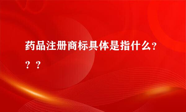 药品注册商标具体是指什么？？？