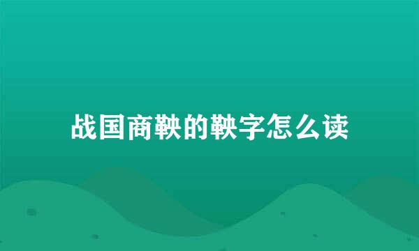 战国商鞅的鞅字怎么读