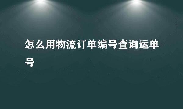 怎么用物流订单编号查询运单号