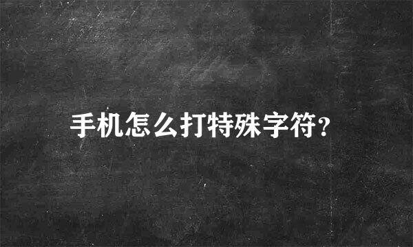 手机怎么打特殊字符？