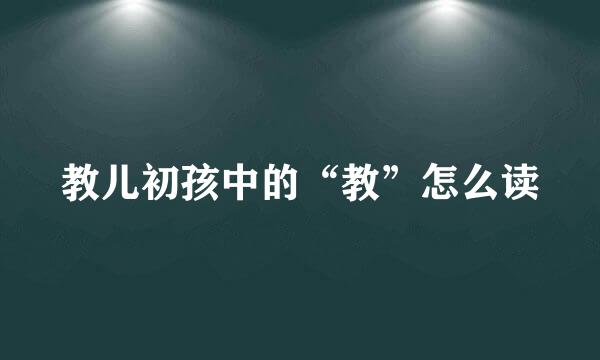 教儿初孩中的“教”怎么读