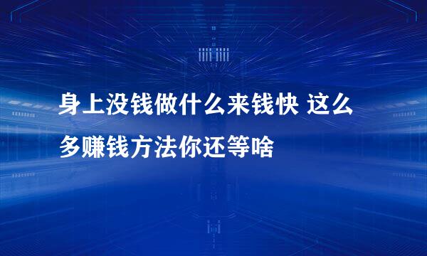 身上没钱做什么来钱快 这么多赚钱方法你还等啥