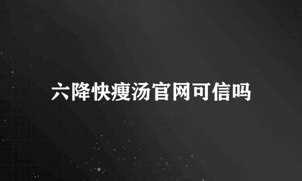 六降快瘦汤官网可信吗