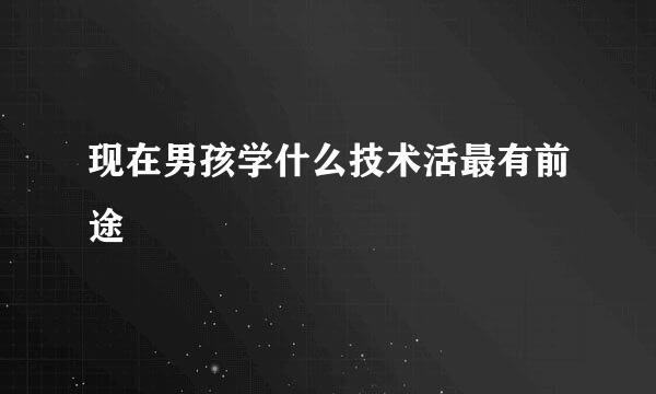 现在男孩学什么技术活最有前途