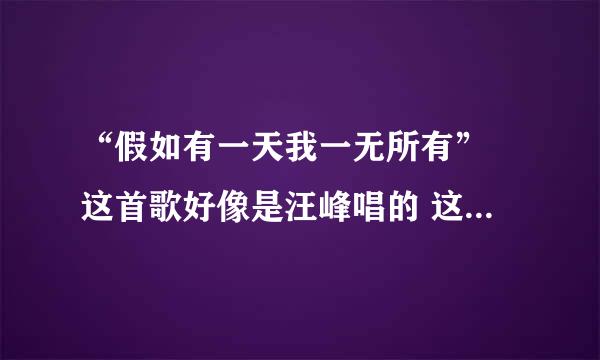 “假如有一天我一无所有” 这首歌好像是汪峰唱的 这首歌叫啥啦？