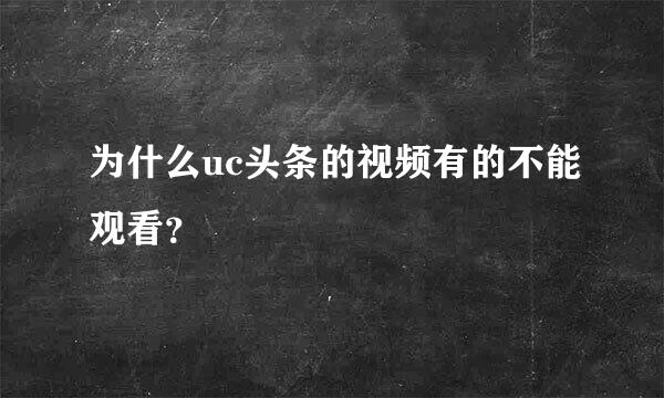 为什么uc头条的视频有的不能观看？