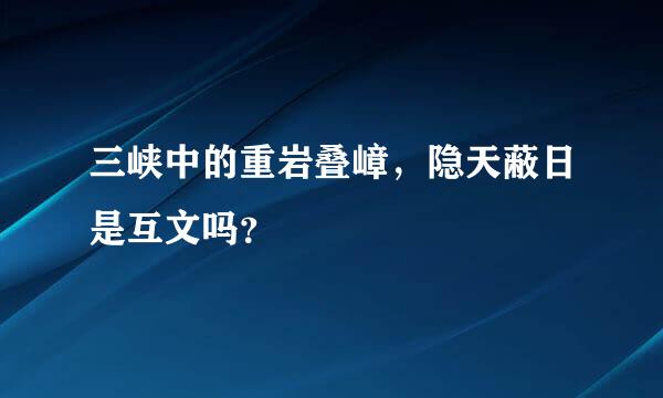 三峡中的重岩叠嶂，隐天蔽日是互文吗？