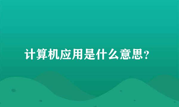 计算机应用是什么意思？