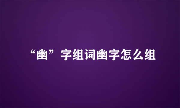 “幽”字组词幽字怎么组