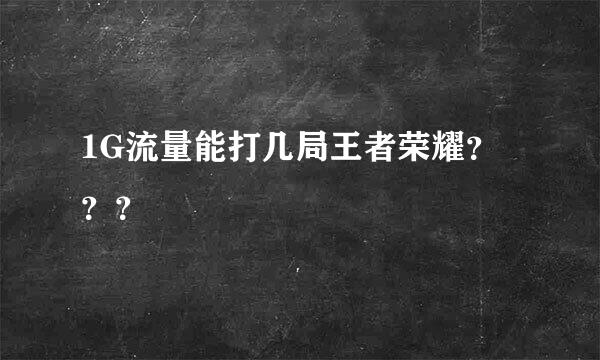 1G流量能打几局王者荣耀？？？