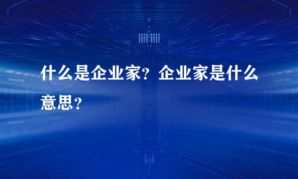 什么是企业家？企业家是什么意思？