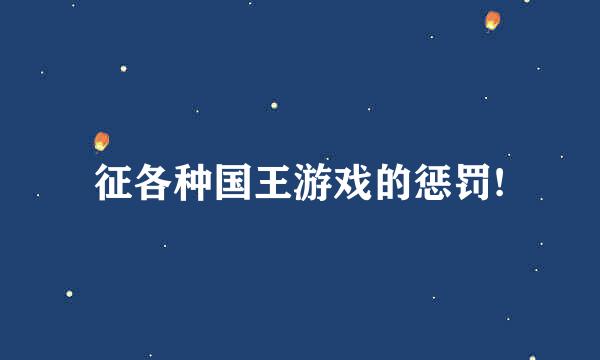 征各种国王游戏的惩罚!