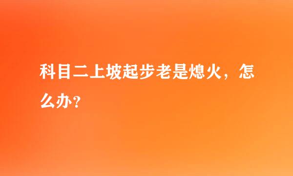 科目二上坡起步老是熄火，怎么办？