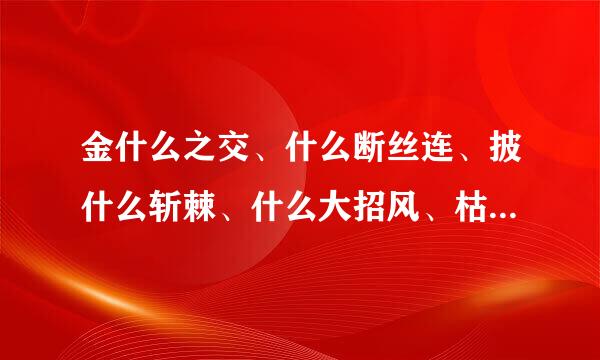 金什么之交、什么断丝连、披什么斩棘、什么大招风、枯什么逢春？