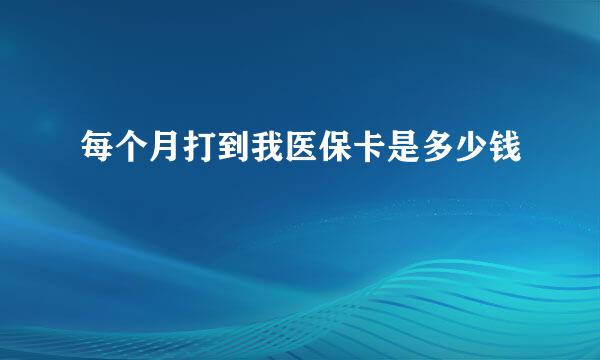 每个月打到我医保卡是多少钱