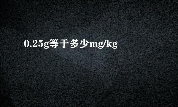 0.25g等于多少mg/kg