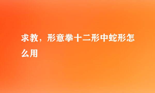 求教，形意拳十二形中蛇形怎么用