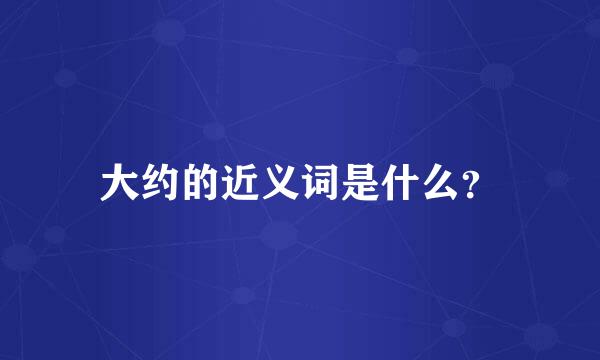 大约的近义词是什么？