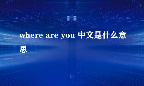 where are you 中文是什么意思