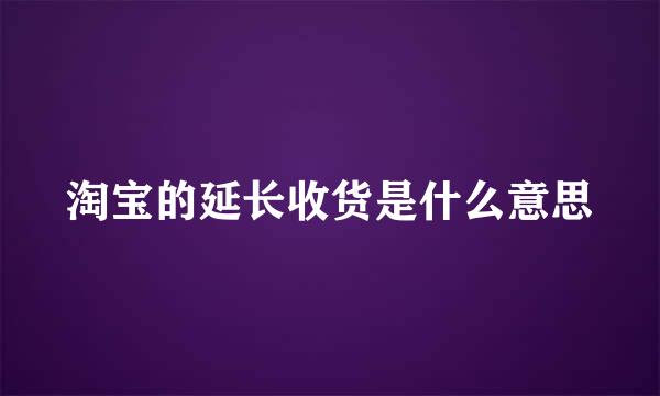 淘宝的延长收货是什么意思