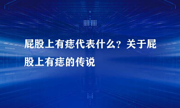 屁股上有痣代表什么？关于屁股上有痣的传说