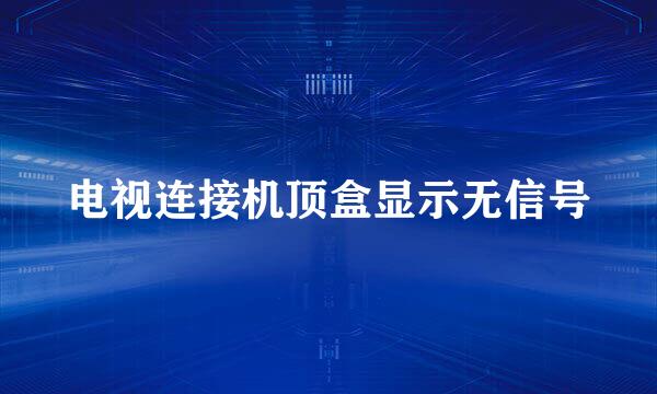 电视连接机顶盒显示无信号