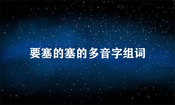 要塞的塞的多音字组词