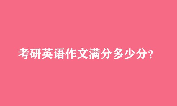 考研英语作文满分多少分？