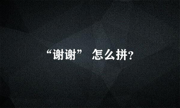 “谢谢” 怎么拼？