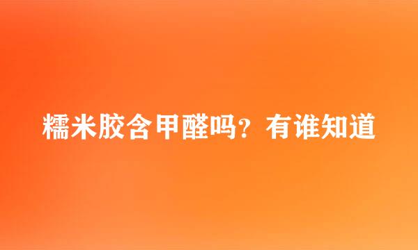 糯米胶含甲醛吗？有谁知道