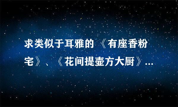 求类似于耳雅的 《有座香粉宅》、《花间提壶方大厨》、《晓风书院的八卦事》之类的文。