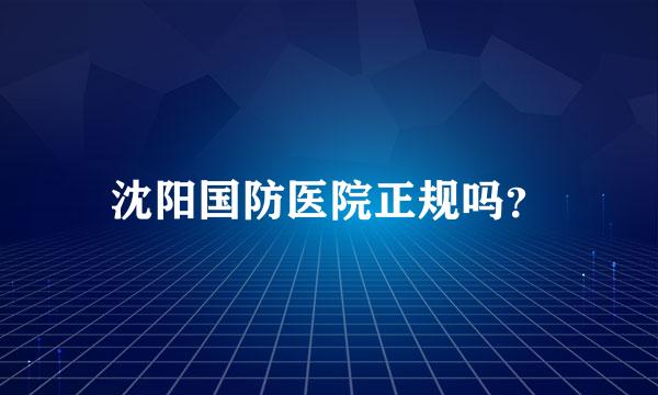 沈阳国防医院正规吗？