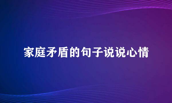 家庭矛盾的句子说说心情