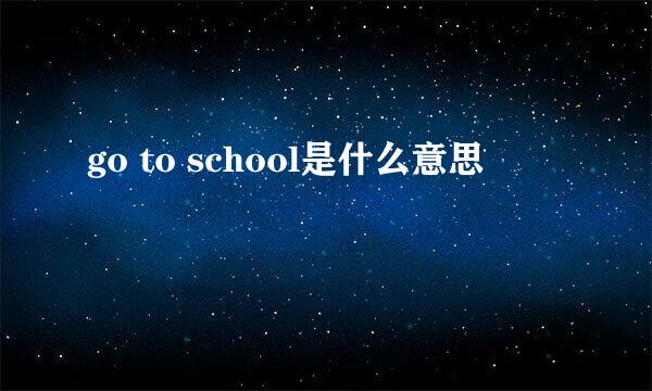 go to school是什么意思