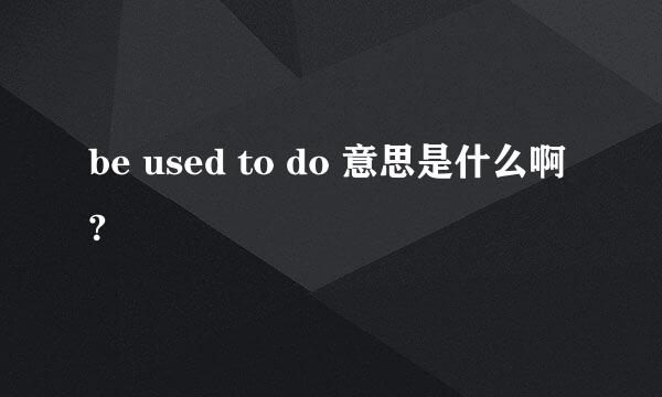 be used to do 意思是什么啊?