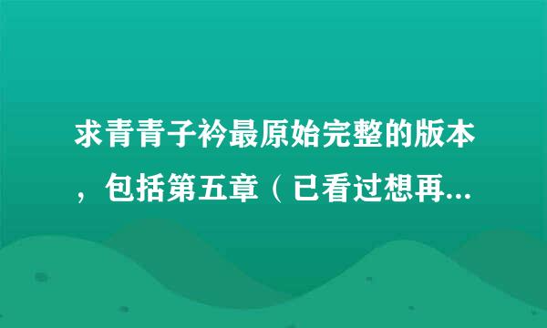 求青青子衿最原始完整的版本，包括第五章（已看过想再看）听说貌似还有青树的第一次。