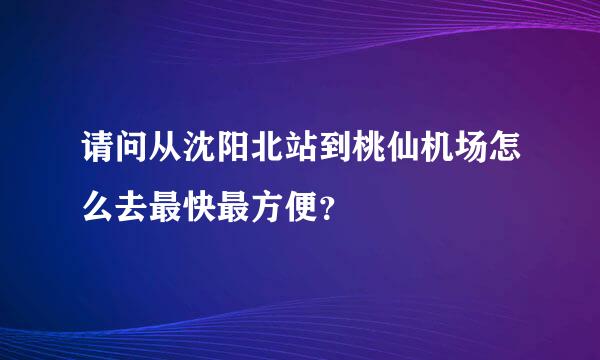 请问从沈阳北站到桃仙机场怎么去最快最方便？