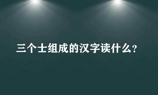 三个士组成的汉字读什么？