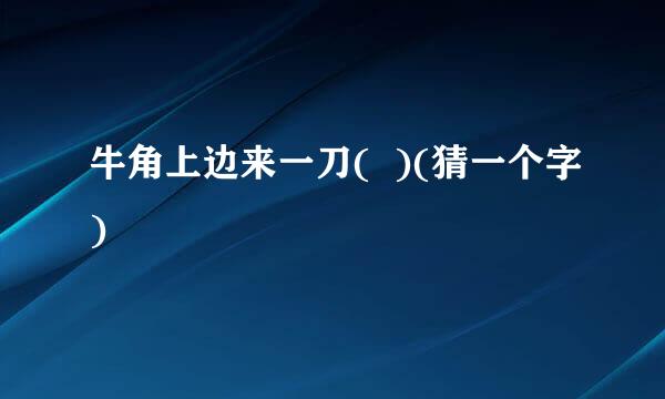 牛角上边来一刀(  )(猜一个字)